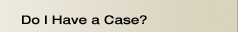 Do I Have a Case? Do I Have a Case?